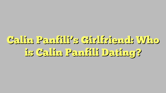 Calin Panfili’s Girlfriend: Who is Calin Panfili Dating?